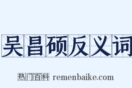 吴昌硕反义词是什么意思的图片